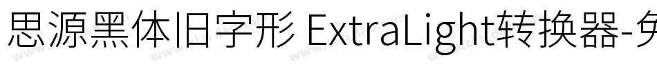 思源黑体旧字形 ExtraLight转换器字体转换